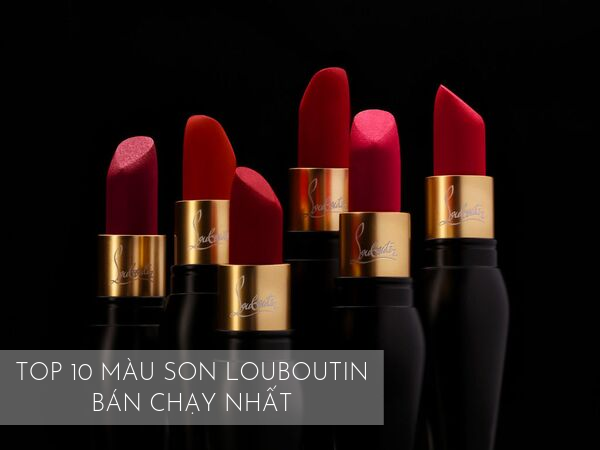 Top 10 Màu Son Louboutin Bán Chạy Nhất | Lipstick.vn